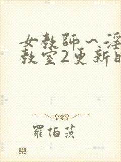 女教师～淫辱の教室2更新时间