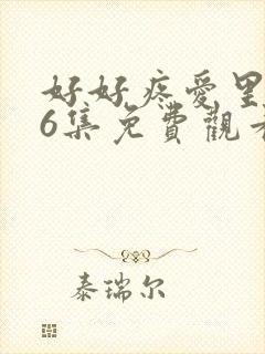 好好疼爱里面第6集免费观看真人