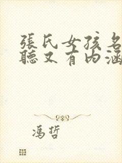 张氏女孩名字好听又有内涵的名字有哪些