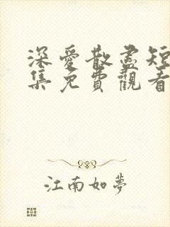 深爱散尽短剧全集免费观看完整版