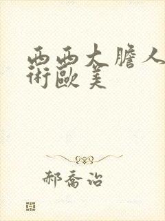 西西大胆人体艺术欧美