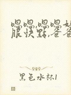 嗯嗯,嗯嗯好舒服快点,爸爸,啊啊快点