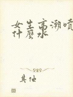 女生高潮喷水是什么水
