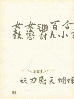 女女sm百合调教惩罚h小说