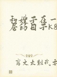 和嫂子在一起同居的日子k8