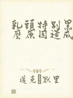 乳头特别黑是什么原因造成