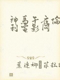 神马午夜伦理福利电影网