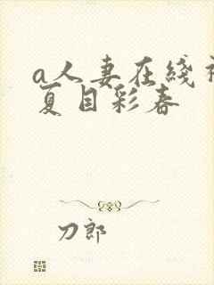 a人妻在线视频夏目彩春