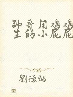 帅哥用鸡鸡捅女生的小屁屁