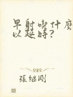 早射吃什么药可以延时?