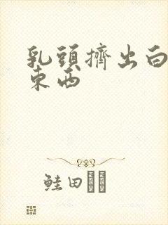 乳头挤出白白的东西