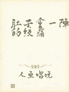 肚子会一阵一阵的绞痛