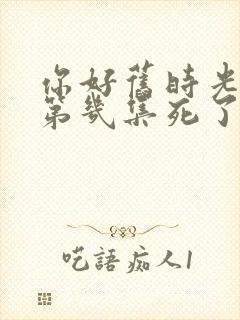 你好旧时光米乔第几集死了