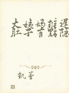 大姨妈推迟6天肚子有点隐隐的痛