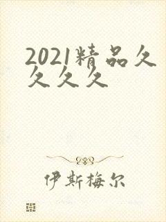 2021精品久久久久