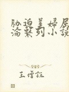 胁迫美妇屈辱沉沦系列小说