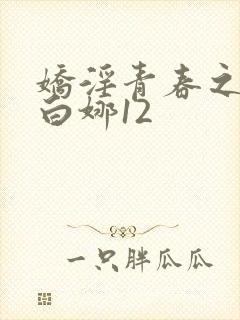 娇淫青春之放纵白娜12