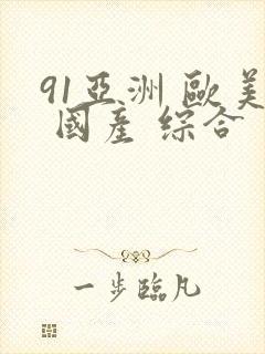 91亚洲 欧美 国产 综合