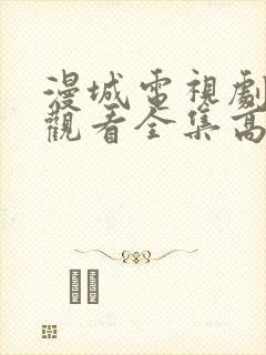 漫城电视剧免费观看全集高清免费