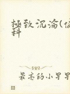 极致沉沦(伪骨科