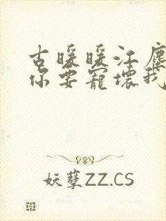 古暖暖江尘御叔你要宠坏我了