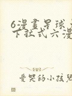 6漫画星球免费下拉式六漫画