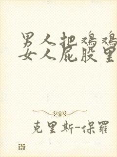 男人把鸡鸡插到女人屁股里的视频