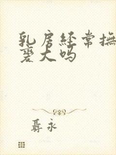 乳房经常抚摸会变大吗