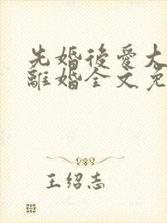 先婚后爱大佬要离婚全文免费阅读