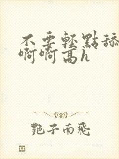 不要轻点舔嗯啊啊啊高h封面