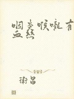 咽炎喉咙有痰带血丝