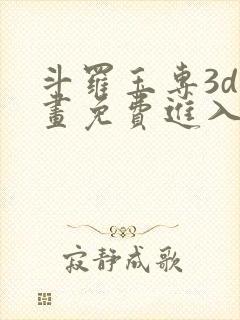 斗罗玉专3d漫画免费进入