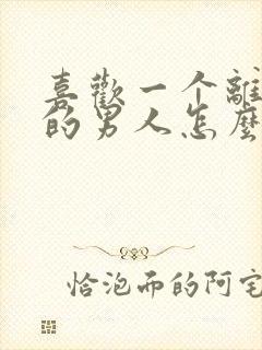 喜欢一个离了婚的男人怎么办