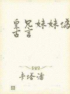 皇兄妹妹伪骨科古言