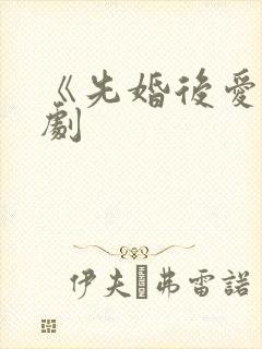 《先婚后爱》短剧