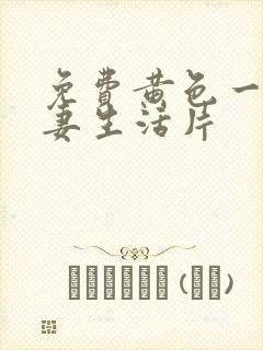 免费黄色一级夫妻生活片