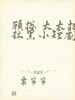 顾总 太太把你拉黑小短剧