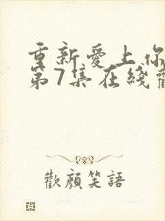 重新爱上你泰剧第7集在线观看