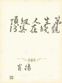 顶级人生第二季13集在线观看免费