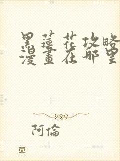 黑莲花攻略手册漫画在哪里可以免费看