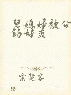 儿媳妇被公公舔的好爽