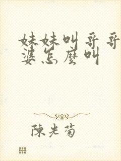 妹妹叫哥哥的老婆怎么叫