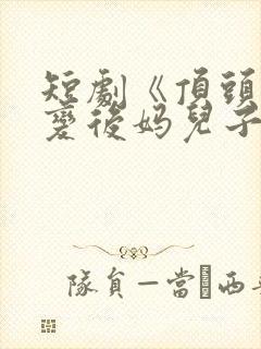 短剧《顶头上司变后妈儿子》大结局