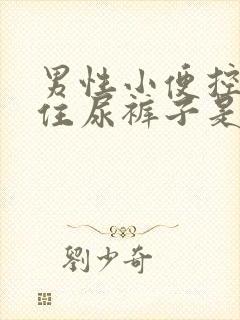 男性小便控制不住尿裤子是什么原因封面