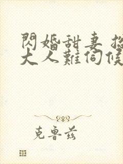 闪婚甜妻 总裁大人难伺候