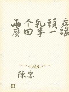 两个乳头疼是怎么回事一碰就疼呢