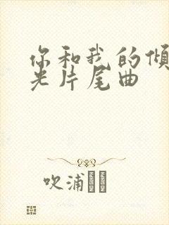 你和我的倾城时光片尾曲