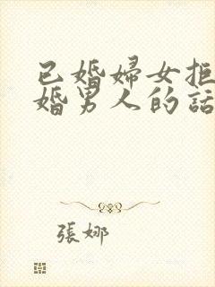 已婚妇女拒绝已婚男人的话