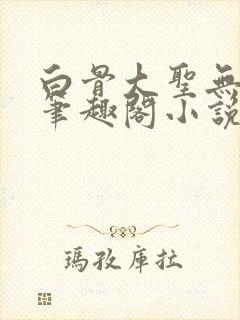 白骨大圣无弹窗笔趣阁小说