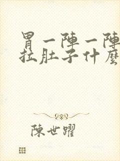 胃一阵一阵痛还拉肚子什么原因